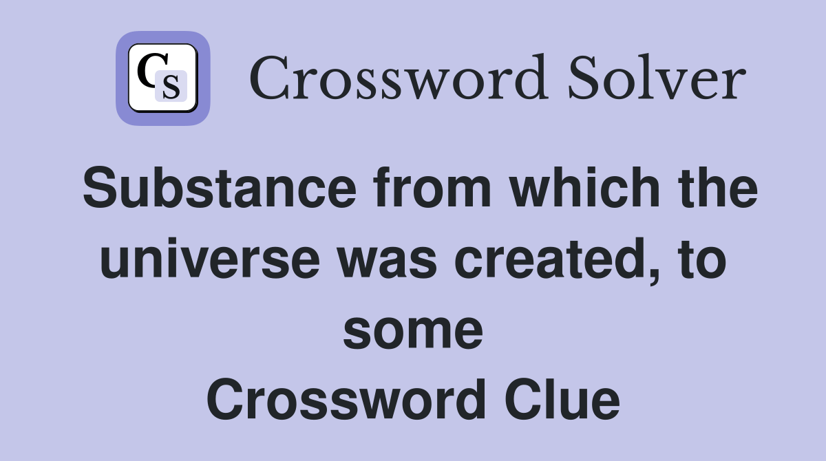 Substance from which the universe was created, to some Crossword Clue